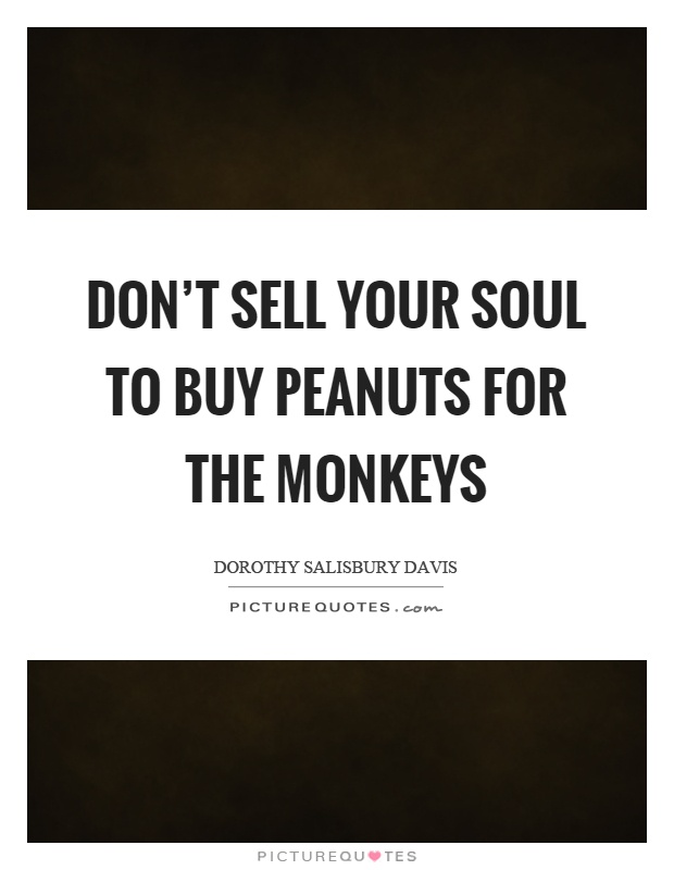 Don't sell your soul to buy peanuts for the monkeys Picture Quote #1