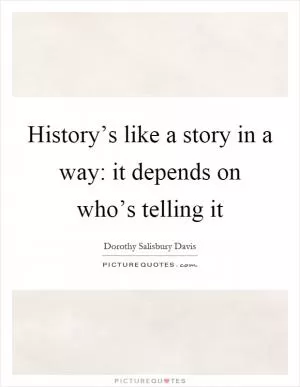 History’s like a story in a way: it depends on who’s telling it Picture Quote #1