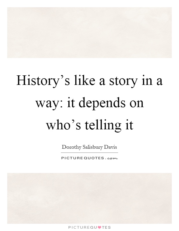 History's like a story in a way: it depends on who's telling it Picture Quote #1