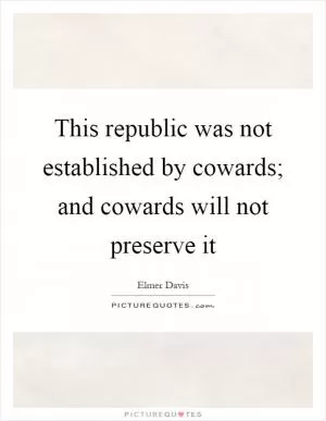 This republic was not established by cowards; and cowards will not preserve it Picture Quote #1