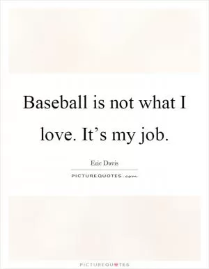 Baseball is not what I love. It’s my job Picture Quote #1