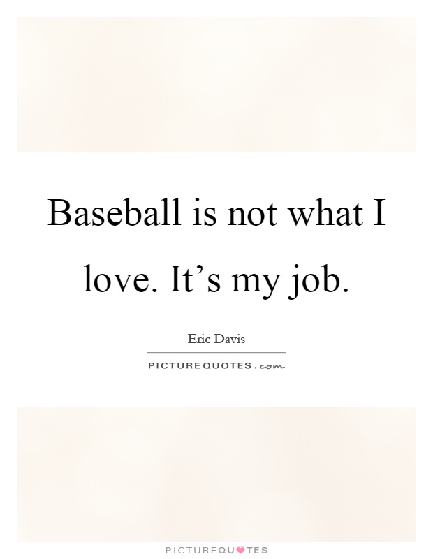 Baseball is not what I love. It's my job Picture Quote #1
