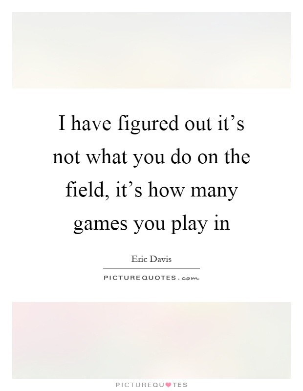 I have figured out it's not what you do on the field, it's how many games you play in Picture Quote #1