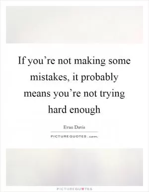 If you’re not making some mistakes, it probably means you’re not trying hard enough Picture Quote #1