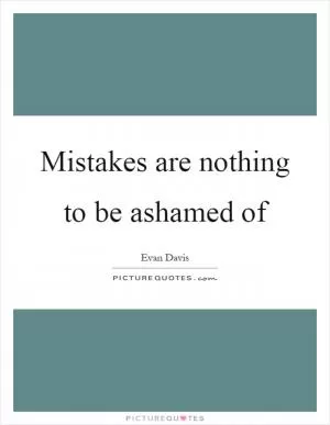 Mistakes are nothing to be ashamed of Picture Quote #1