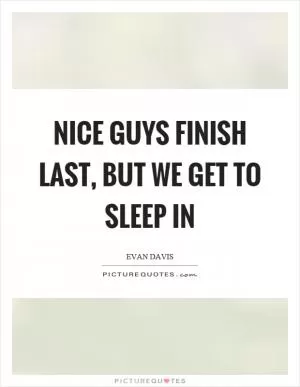 Nice guys finish last, but we get to sleep in Picture Quote #1