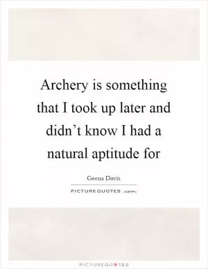 Archery is something that I took up later and didn’t know I had a natural aptitude for Picture Quote #1