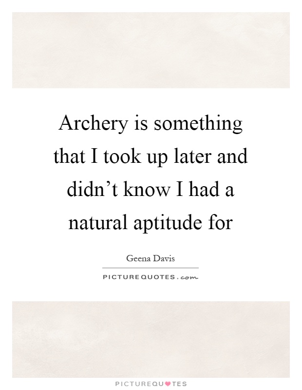 Archery is something that I took up later and didn't know I had a natural aptitude for Picture Quote #1