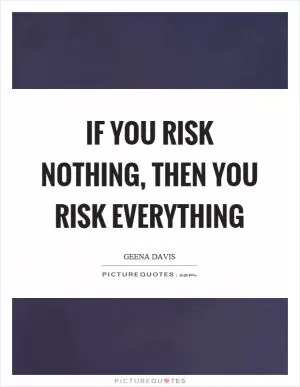 If you risk nothing, then you risk everything Picture Quote #1