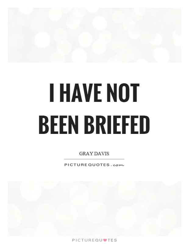 I have not been briefed Picture Quote #1