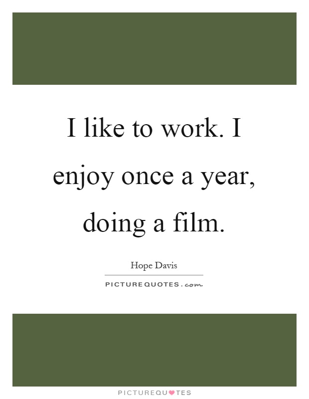 I like to work. I enjoy once a year, doing a film Picture Quote #1