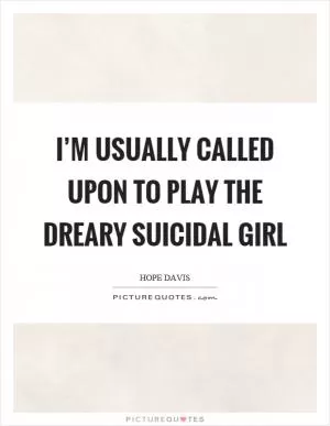 I’m usually called upon to play the dreary suicidal girl Picture Quote #1