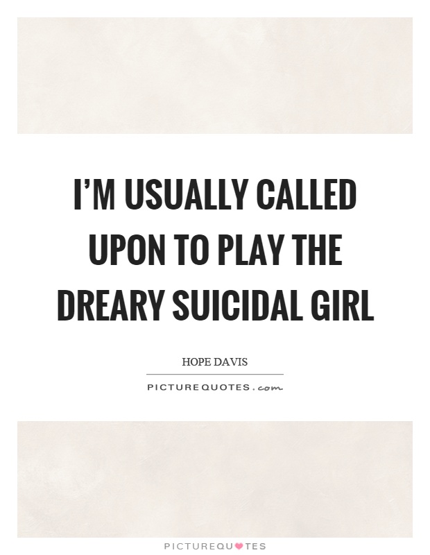 I'm usually called upon to play the dreary suicidal girl Picture Quote #1