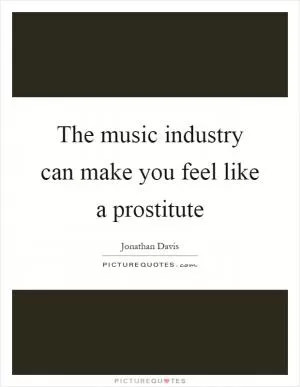 The music industry can make you feel like a prostitute Picture Quote #1