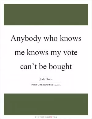 Anybody who knows me knows my vote can’t be bought Picture Quote #1