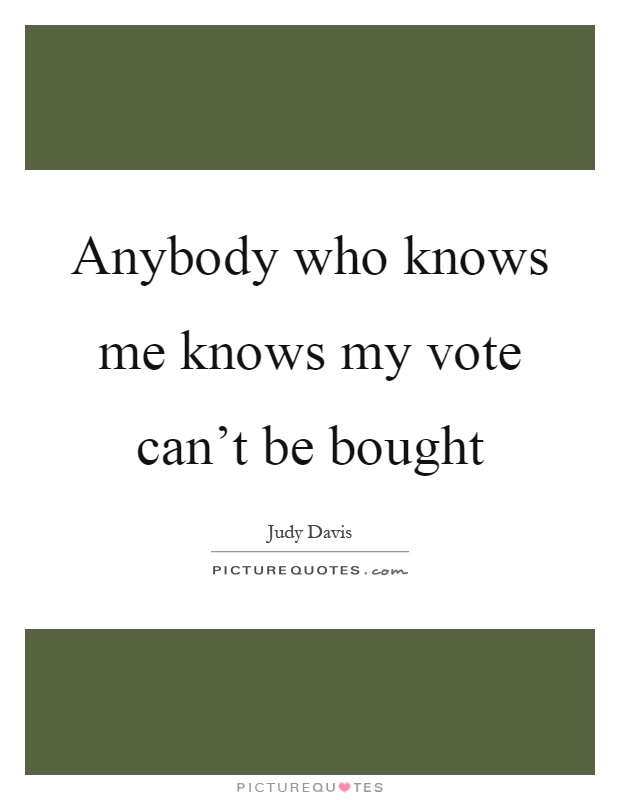 Anybody who knows me knows my vote can't be bought Picture Quote #1