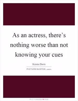 As an actress, there’s nothing worse than not knowing your cues Picture Quote #1