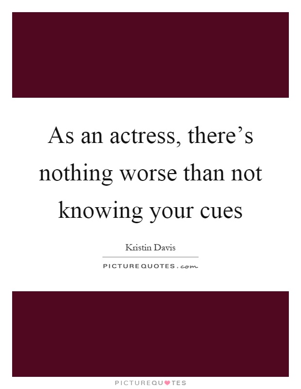 As an actress, there's nothing worse than not knowing your cues Picture Quote #1