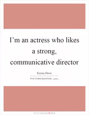 I’m an actress who likes a strong, communicative director Picture Quote #1