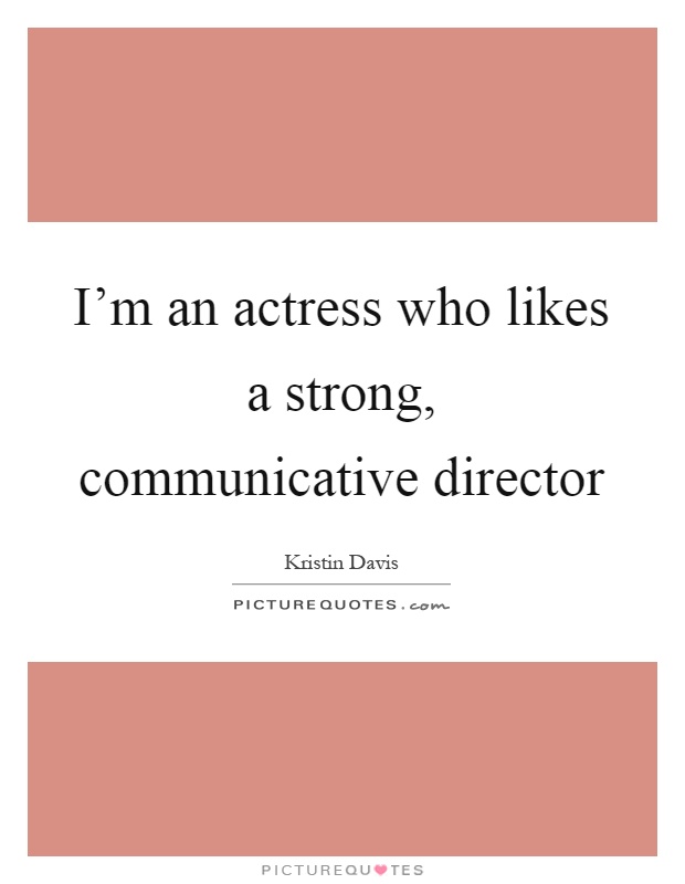 I'm an actress who likes a strong, communicative director Picture Quote #1