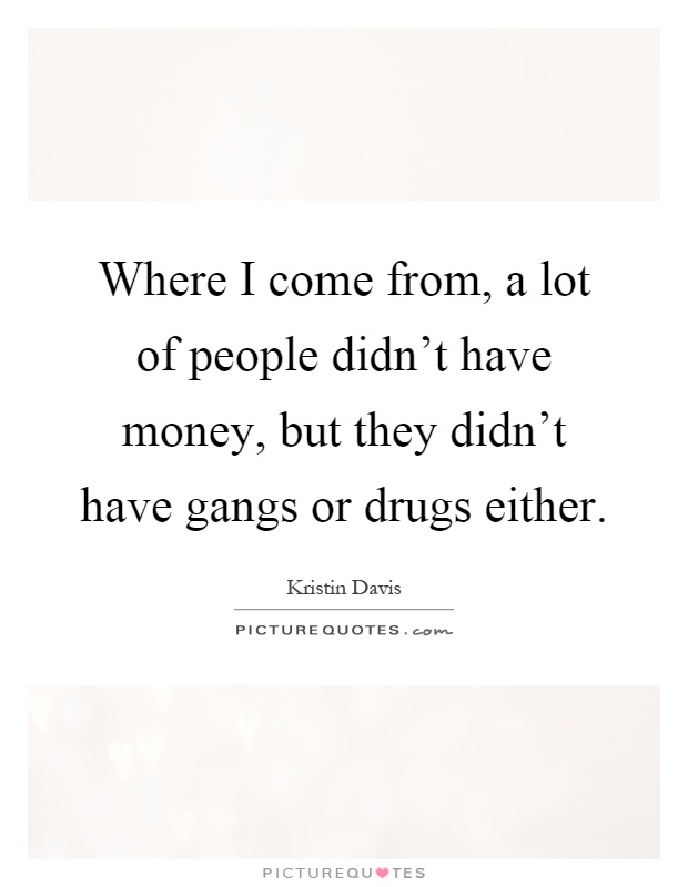 Where I come from, a lot of people didn't have money, but they didn't have gangs or drugs either Picture Quote #1