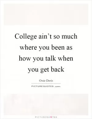 College ain’t so much where you been as how you talk when you get back Picture Quote #1