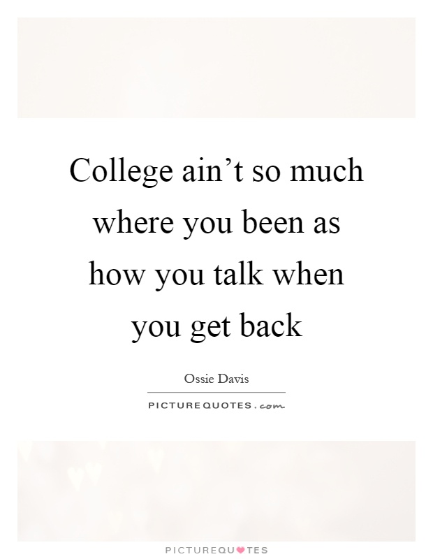 College ain't so much where you been as how you talk when you get back Picture Quote #1
