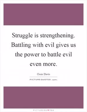 Struggle is strengthening. Battling with evil gives us the power to battle evil even more Picture Quote #1