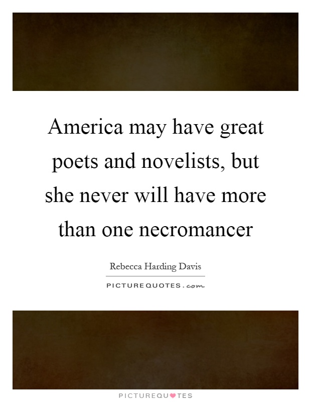 America may have great poets and novelists, but she never will have more than one necromancer Picture Quote #1