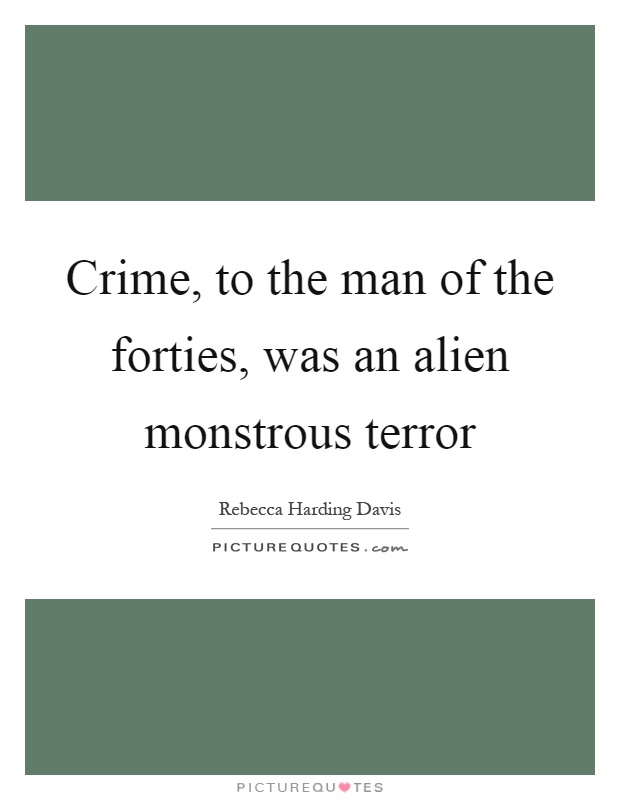 Crime, to the man of the forties, was an alien monstrous terror Picture Quote #1