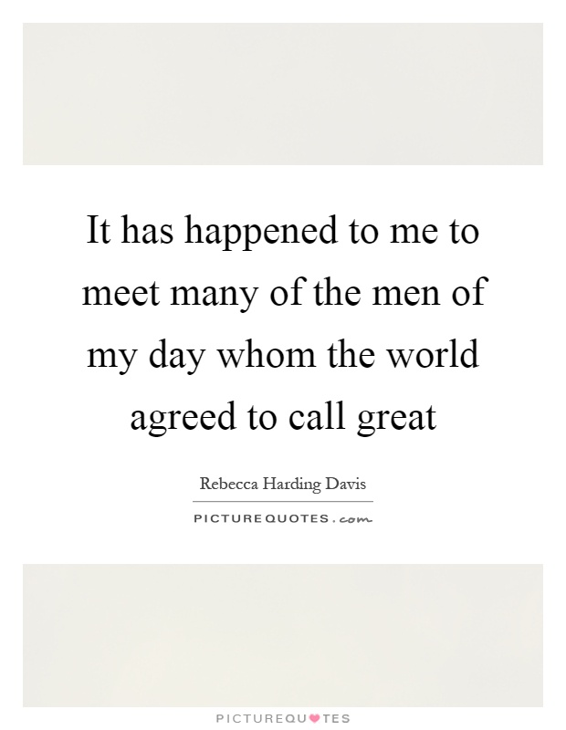 It has happened to me to meet many of the men of my day whom the world agreed to call great Picture Quote #1