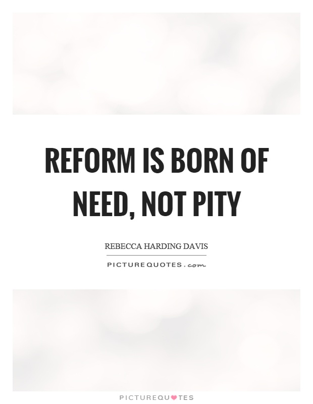Reform is born of need, not pity Picture Quote #1