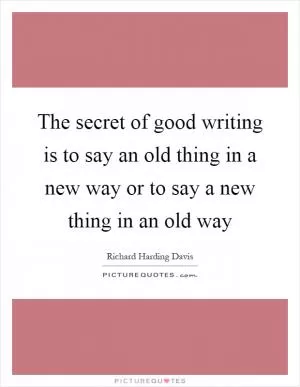 The secret of good writing is to say an old thing in a new way or to say a new thing in an old way Picture Quote #1