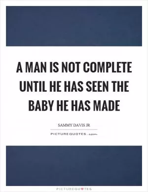 A man is not complete until he has seen the baby he has made Picture Quote #1