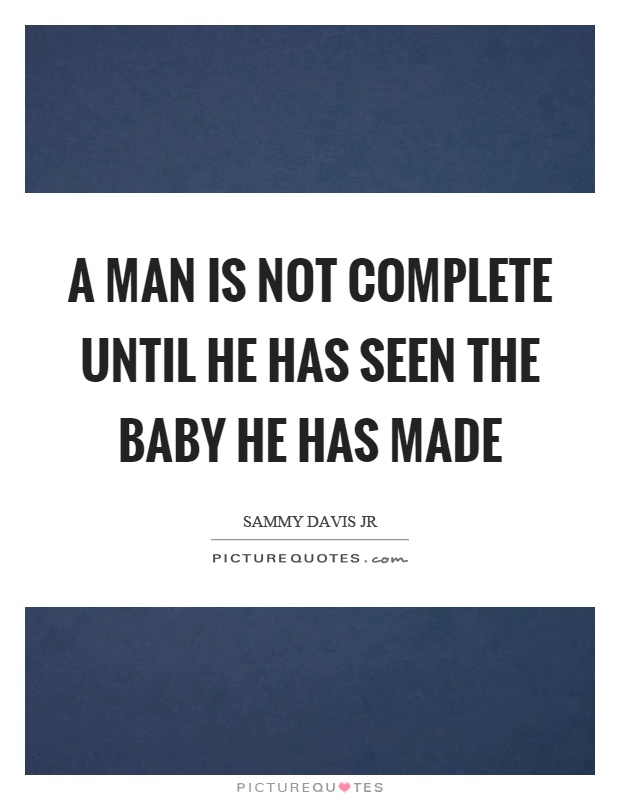 A man is not complete until he has seen the baby he has made Picture Quote #1