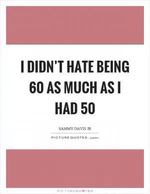 I didn’t hate being 60 as much as I had 50 Picture Quote #1