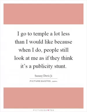 I go to temple a lot less than I would like because when I do, people still look at me as if they think it’s a publicity stunt Picture Quote #1