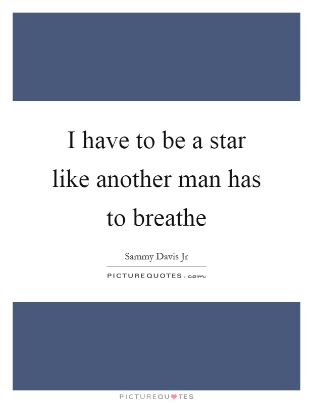 I have to be a star like another man has to breathe Picture Quote #1