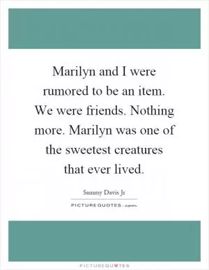 Marilyn and I were rumored to be an item. We were friends. Nothing more. Marilyn was one of the sweetest creatures that ever lived Picture Quote #1