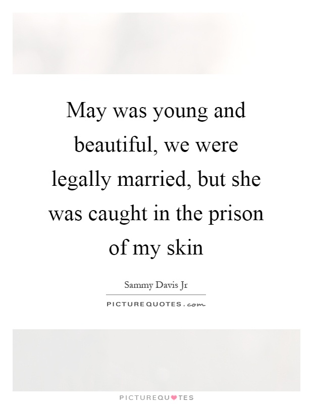 May was young and beautiful, we were legally married, but she was caught in the prison of my skin Picture Quote #1