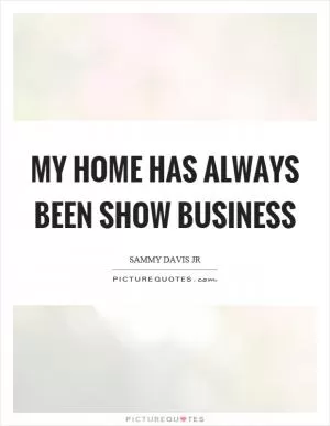 My home has always been show business Picture Quote #1