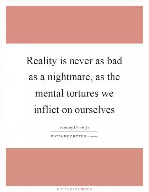 Reality is never as bad as a nightmare, as the mental tortures we inflict on ourselves Picture Quote #1