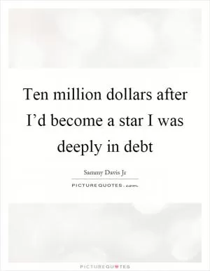 Ten million dollars after I’d become a star I was deeply in debt Picture Quote #1