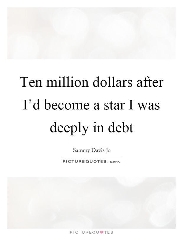 Ten million dollars after I'd become a star I was deeply in debt Picture Quote #1