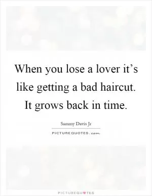 When you lose a lover it’s like getting a bad haircut. It grows back in time Picture Quote #1