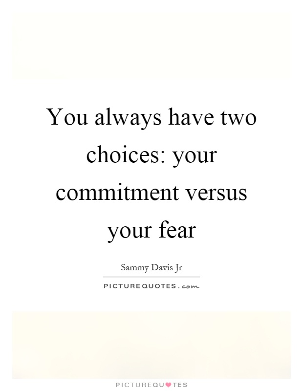 You always have two choices: your commitment versus your fear Picture Quote #1