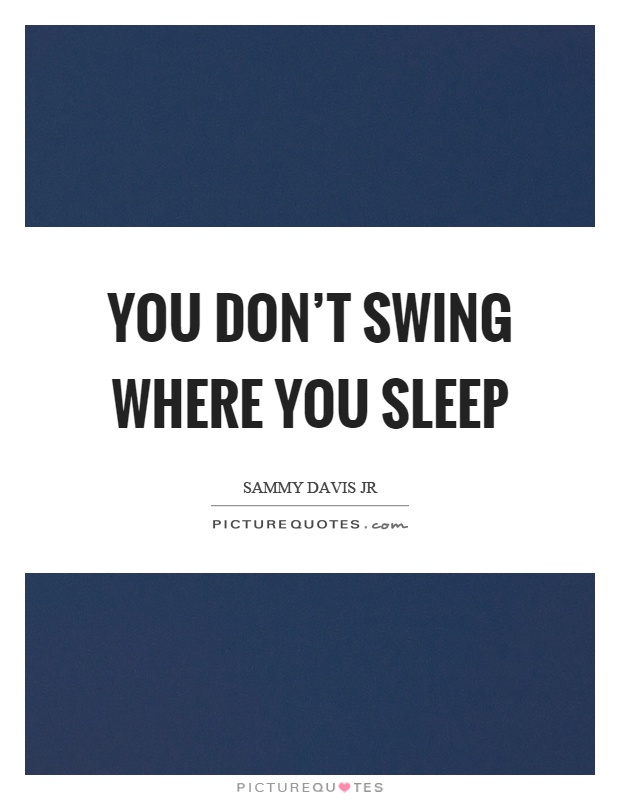 You don't swing where you sleep Picture Quote #1
