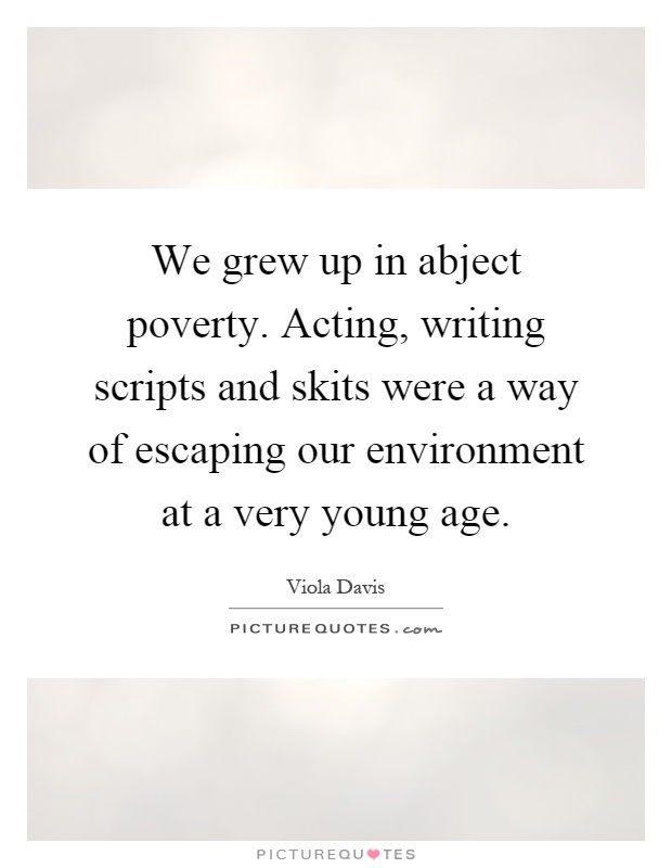 We grew up in abject poverty. Acting, writing scripts and skits were a way of escaping our environment at a very young age Picture Quote #1