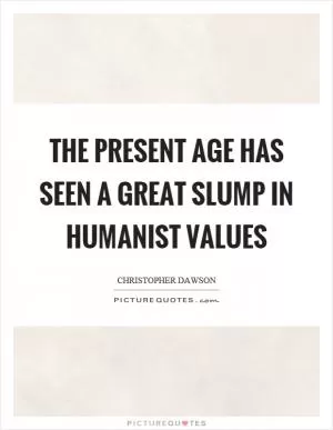 The present age has seen a great slump in humanist values Picture Quote #1