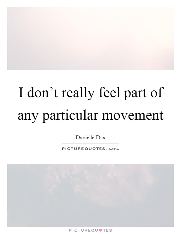 I don't really feel part of any particular movement Picture Quote #1